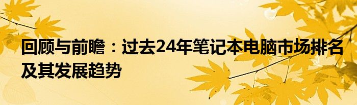 回顾与前瞻：过去24年笔记本电脑市场排名及其发展趋势