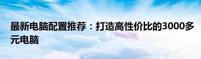 最新电脑配置推荐：打造高性价比的3000多元电脑