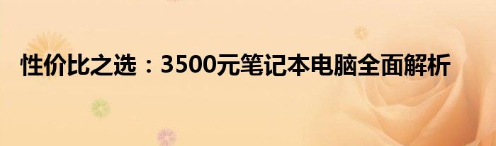 性价比之选：3500元笔记本电脑全面解析