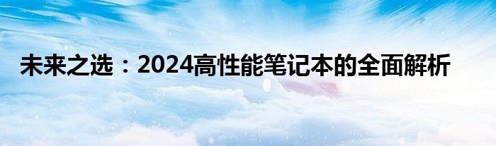 未来之选：2024高性能笔记本的全面解析