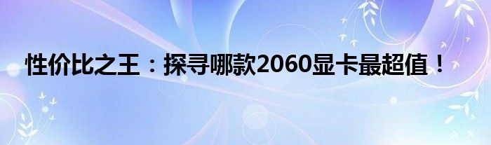 性价比之王：探寻哪款2060显卡最超值！