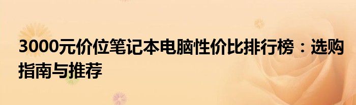 3000元价位笔记本电脑性价比排行榜：选购指南与推荐