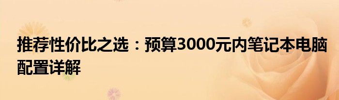 推荐性价比之选：预算3000元内笔记本电脑配置详解