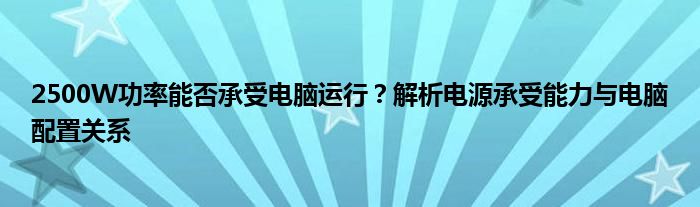 2500W功率能否承受电脑运行？解析电源承受能力与电脑配置关系