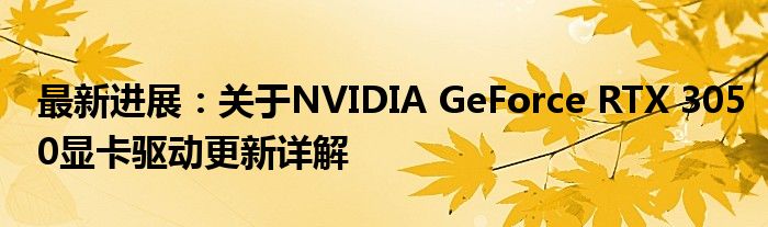 最新进展：关于NVIDIA GeForce RTX 3050显卡驱动更新详解