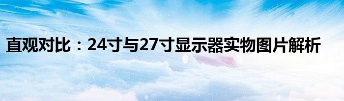 直观对比：24寸与27寸显示器实物图片解析