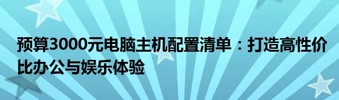 预算3000元电脑主机配置清单：打造高性价比办公与娱乐体验