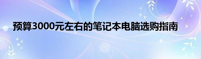 预算3000元左右的笔记本电脑选购指南