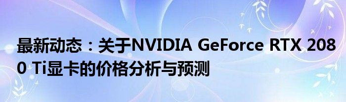 最新动态：关于NVIDIA GeForce RTX 2080 Ti显卡的价格分析与预测