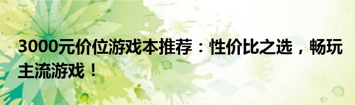 3000元价位游戏本推荐：性价比之选，畅玩主流游戏！