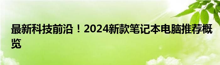 最新科技前沿！2024新款笔记本电脑推荐概览