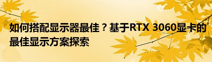 如何搭配显示器最佳？基于RTX 3060显卡的最佳显示方案探索