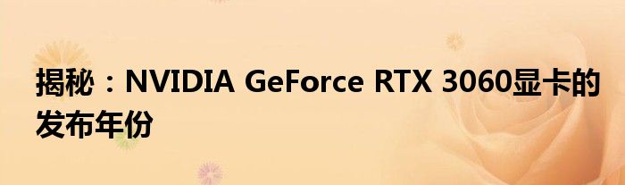 揭秘：NVIDIA GeForce RTX 3060显卡的发布年份