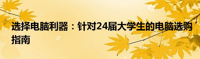 选择电脑利器：针对24届大学生的电脑选购指南