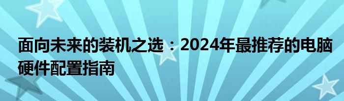 面向未来的装机之选：2024年最推荐的电脑硬件配置指南