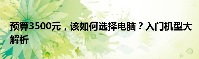 预算3500元，该如何选择电脑？入门机型大解析