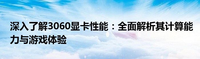 深入了解3060显卡性能：全面解析其计算能力与游戏体验