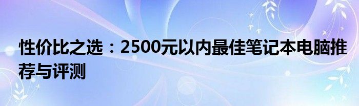 性价比之选：2500元以内最佳笔记本电脑推荐与评测