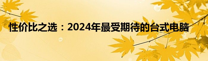 性价比之选：2024年最受期待的台式电脑