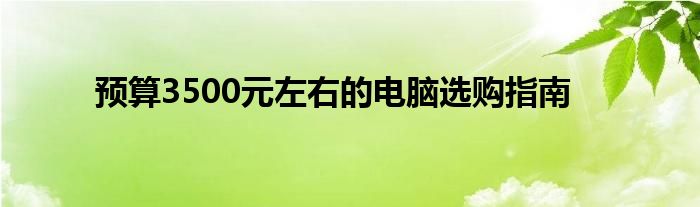 预算3500元左右的电脑选购指南