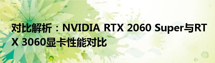 对比解析：NVIDIA RTX 2060 Super与RTX 3060显卡性能对比