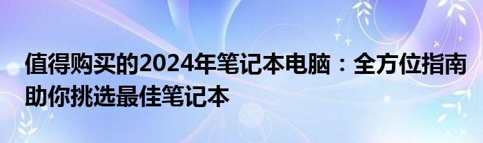 值得购买的2024年笔记本电脑：全方位指南助你挑选最佳笔记本