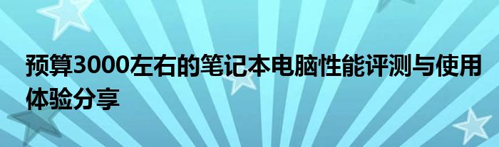 预算3000左右的笔记本电脑性能评测与使用体验分享