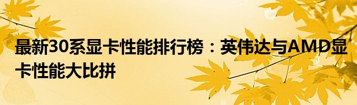 最新30系显卡性能排行榜：英伟达与AMD显卡性能大比拼