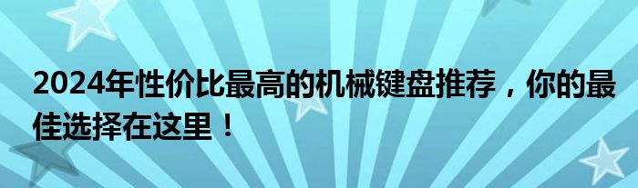 2024年性价比最高的机械键盘推荐，你的最佳选择在这里！