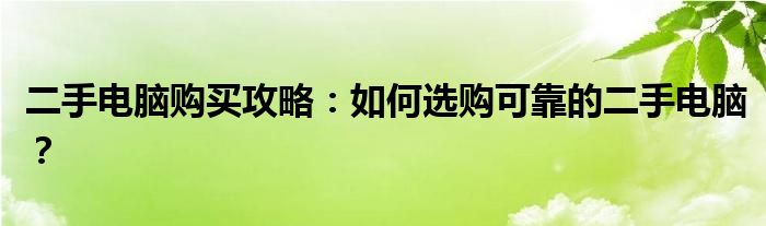 二手电脑购买攻略：如何选购可靠的二手电脑？