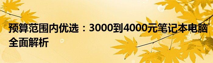 预算范围内优选：3000到4000元笔记本电脑全面解析