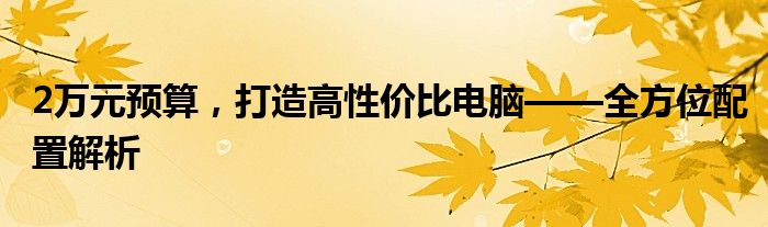 2万元预算，打造高性价比电脑——全方位配置解析