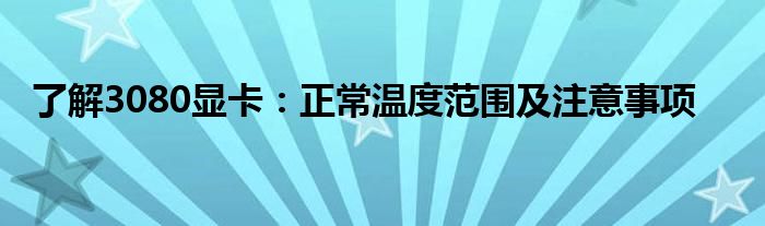 了解3080显卡：正常温度范围及注意事项