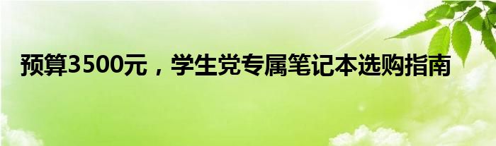 预算3500元，学生党专属笔记本选购指南