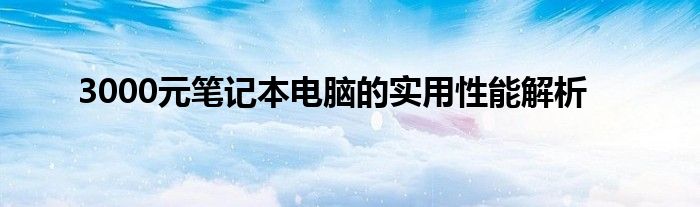 3000元笔记本电脑的实用性能解析