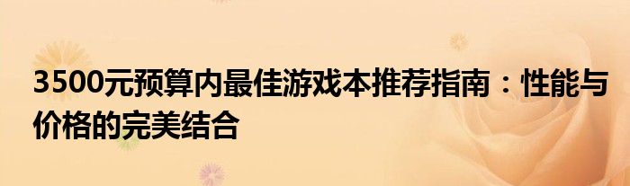 3500元预算内最佳游戏本推荐指南：性能与价格的完美结合