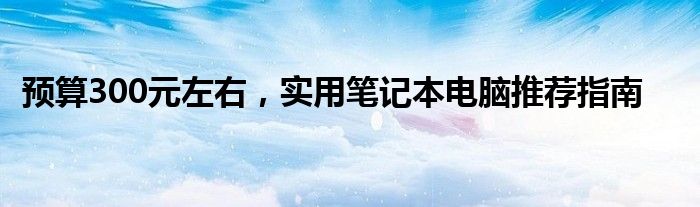 预算300元左右，实用笔记本电脑推荐指南