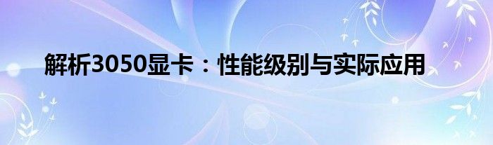 解析3050显卡：性能级别与实际应用