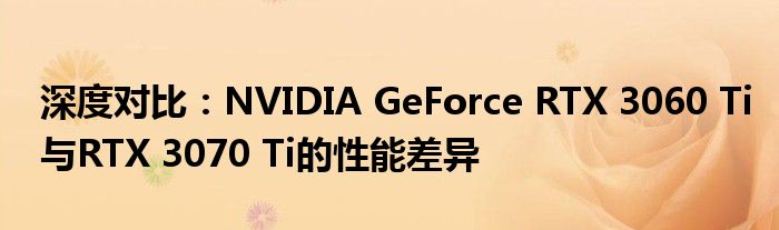 深度对比：NVIDIA GeForce RTX 3060 Ti与RTX 3070 Ti的性能差异