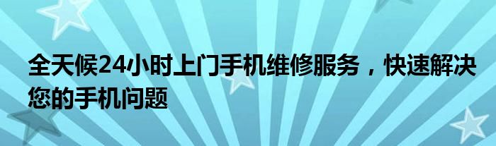 全天候24小时上门手机维修服务，快速解决您的手机问题