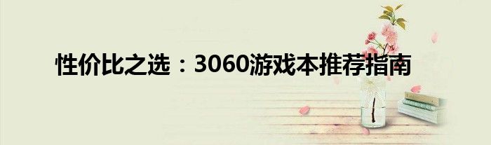 性价比之选：3060游戏本推荐指南