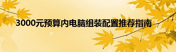 3000元预算内电脑组装配置推荐指南