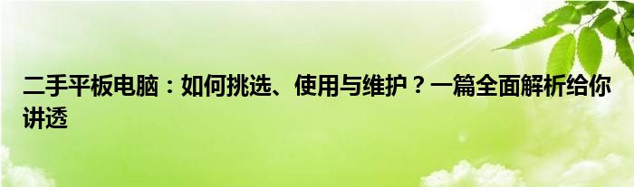 二手平板电脑：如何挑选、使用与维护？一篇全面解析给你讲透