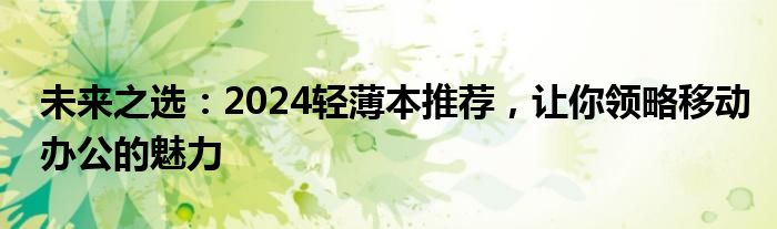 未来之选：2024轻薄本推荐，让你领略移动办公的魅力