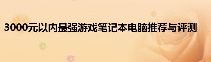 3000元以内最强游戏笔记本电脑推荐与评测