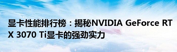 显卡性能排行榜：揭秘NVIDIA GeForce RTX 3070 Ti显卡的强劲实力