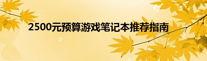 2500元预算游戏笔记本推荐指南