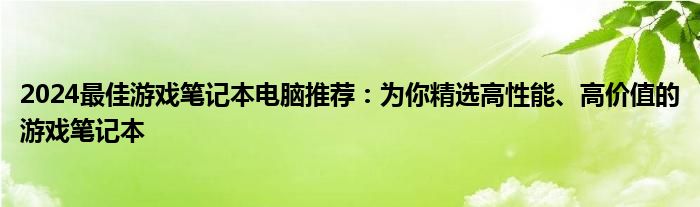 2024最佳游戏笔记本电脑推荐：为你精选高性能、高价值的游戏笔记本