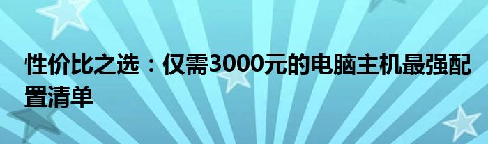 性价比之选：仅需3000元的电脑主机最强配置清单