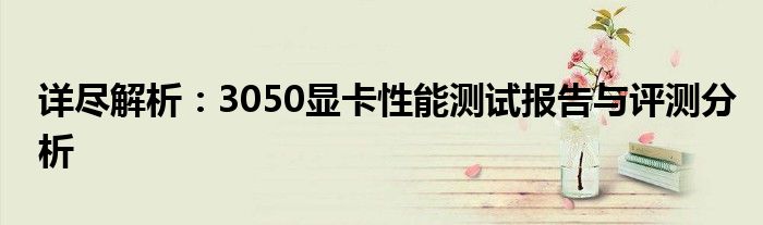 详尽解析：3050显卡性能测试报告与评测分析